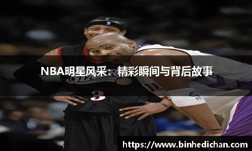 NBA明星风采：精彩瞬间与背后故事