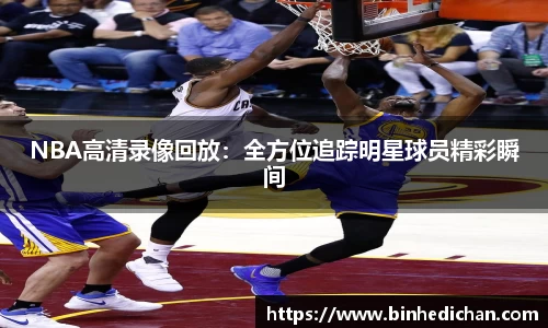 NBA高清录像回放：全方位追踪明星球员精彩瞬间