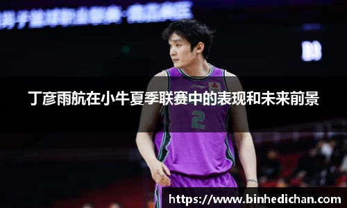 丁彦雨航在小牛夏季联赛中的表现和未来前景