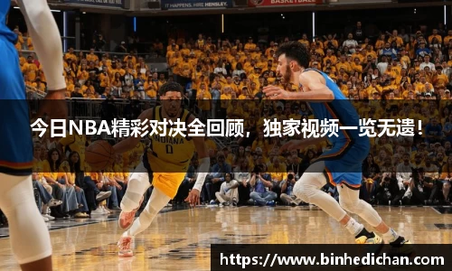 今日NBA精彩对决全回顾，独家视频一览无遗！